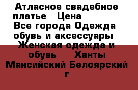 Атласное свадебное платье › Цена ­ 20 000 - Все города Одежда, обувь и аксессуары » Женская одежда и обувь   . Ханты-Мансийский,Белоярский г.